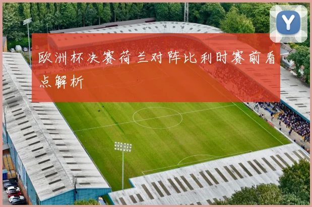 欧洲杯决赛荷兰对阵比利时赛前看点解析
