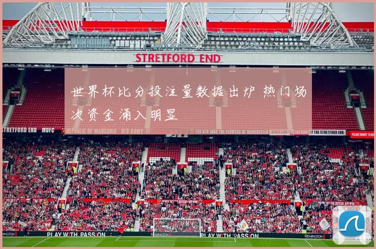 世界杯比分投注量数据出炉 热门场次资金涌入明显