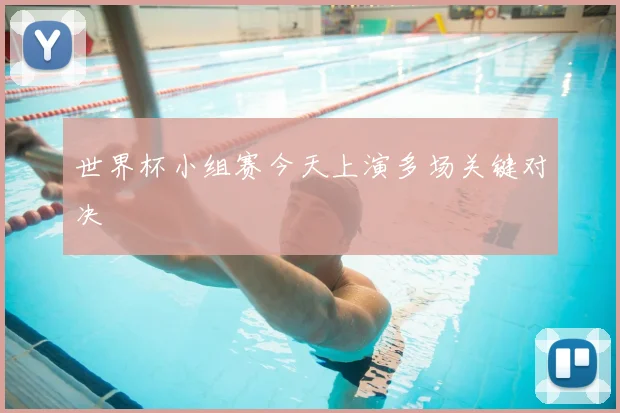 世界杯小组赛今天上演多场关键对决