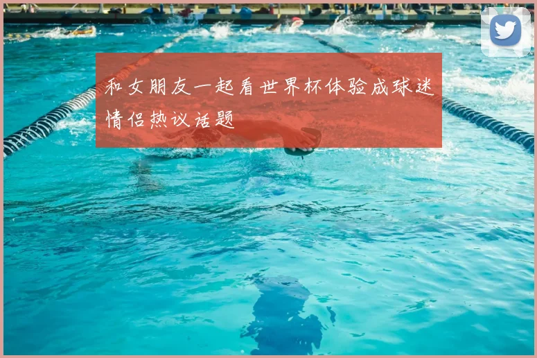 和女朋友一起看世界杯体验成球迷情侣热议话题