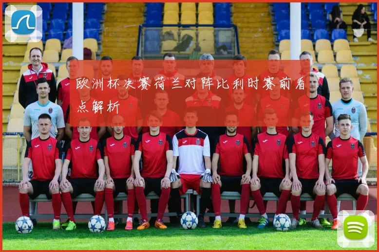 欧洲杯决赛荷兰对阵比利时赛前看点解析
