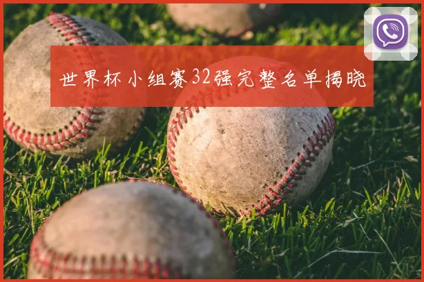 世界杯小组赛32强完整名单揭晓